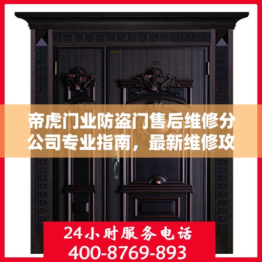 帝虎门业防盗门售后维修分公司专业指南，最新维修攻略与一站式服务体验
