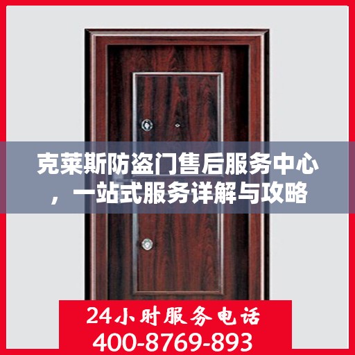 克莱斯防盗门售后服务中心，一站式服务详解与攻略