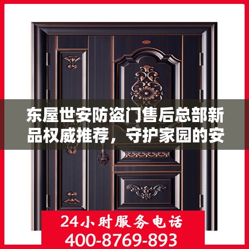 东屋世安防盗门售后总部新品权威推荐，守护家园的安全之选