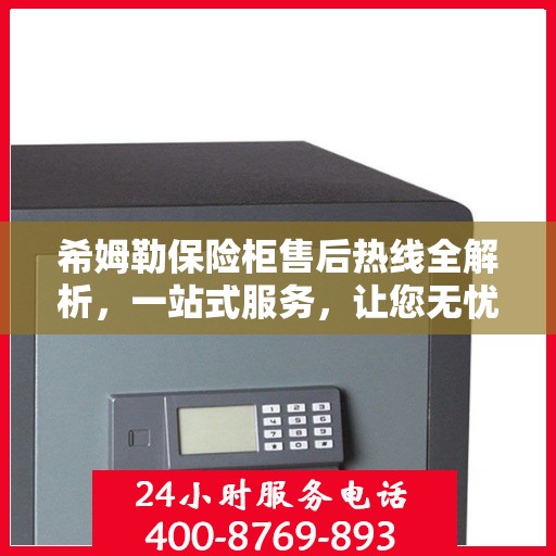 希姆勒保险柜售后热线全解析，一站式服务，让您无忧使用！