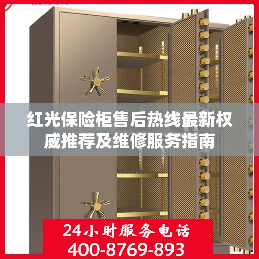 红光保险柜售后热线最新权威推荐及维修服务指南