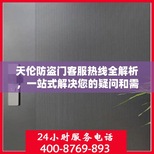 天伦防盗门客服热线全解析，一站式解决您的疑问和需求