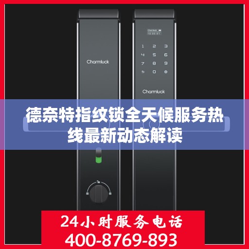 德奈特指纹锁全天候服务热线最新动态解读
