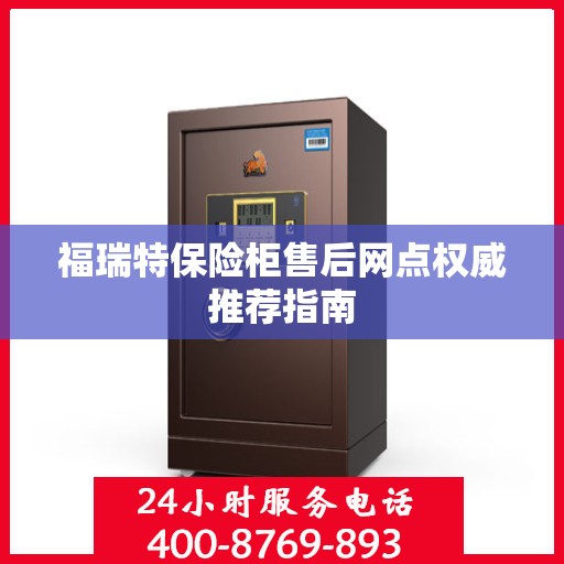 福瑞特保险柜售后网点权威推荐指南