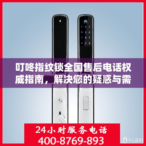 叮咚指纹锁全国售后电话权威指南，解决您的疑惑与需求