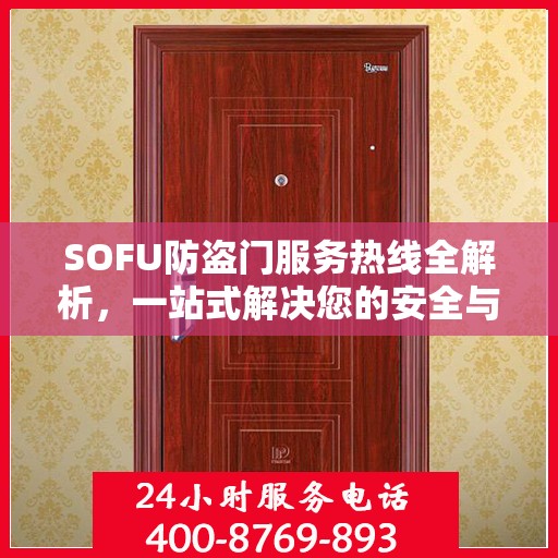 SOFU防盗门服务热线全解析，一站式解决您的安全与售后问题