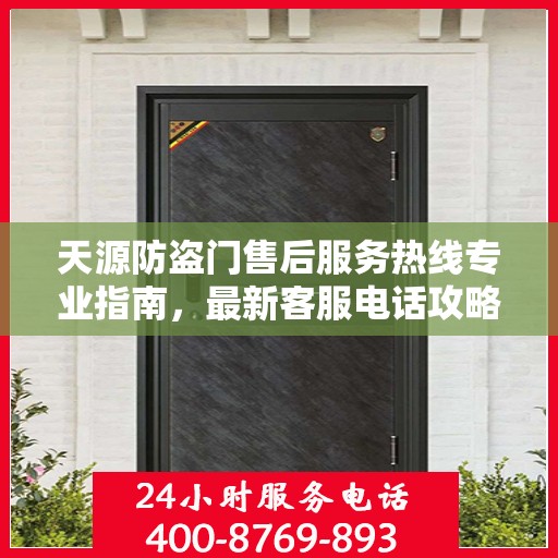 天源防盗门售后服务热线专业指南，最新客服电话攻略