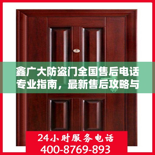 鑫广大防盗门全国售后电话专业指南，最新售后攻略与联系方式