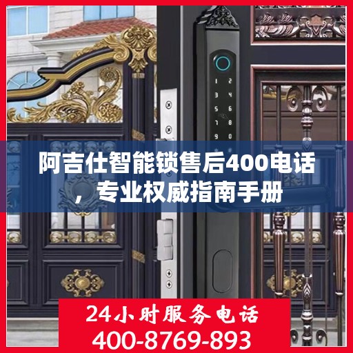 阿吉仕智能锁售后400电话，专业权威指南手册