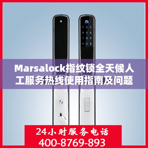 Marsalock指纹锁全天候人工服务热线使用指南及问题解决大全