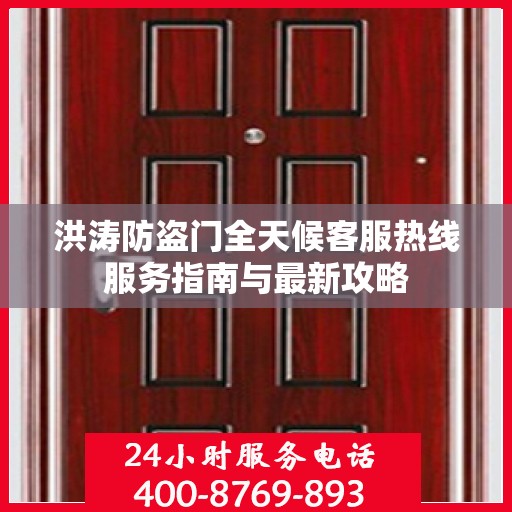 洪涛防盗门全天候客服热线服务指南与最新攻略