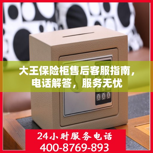 大王保险柜售后客服指南，电话解答，服务无忧