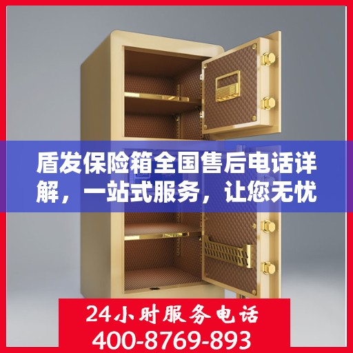 盾发保险箱全国售后电话详解，一站式服务，让您无忧！