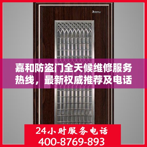嘉和防盗门全天候维修服务热线，最新权威推荐及电话一览