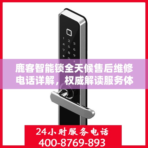 鹿客智能锁全天候售后维修电话详解，权威解读服务体验