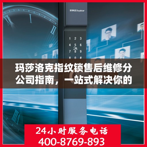 玛莎洛克指纹锁售后维修分公司指南，一站式解决你的锁事烦恼