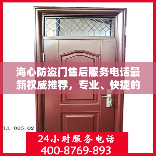 海心防盗门售后服务电话最新权威推荐，专业、快捷的售后保障服务热线揭秘