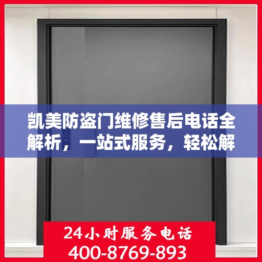 凯美防盗门维修售后电话全解析，一站式服务，轻松解决您的维修需求
