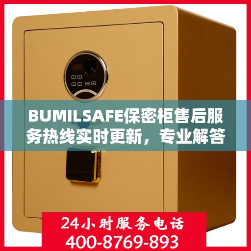BUMILSAFE保密柜售后服务热线实时更新，专业解答，无忧服务