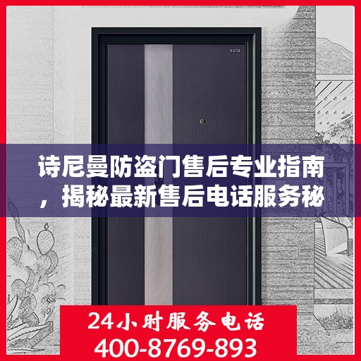 诗尼曼防盗门售后专业指南，揭秘最新售后电话服务秘籍