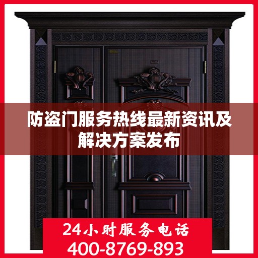 防盗门服务热线最新资讯及解决方案发布