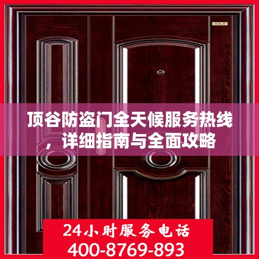 顶谷防盗门全天候服务热线，详细指南与全面攻略