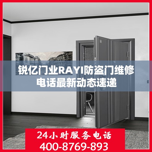 锐亿门业RAYI防盗门维修电话最新动态速递