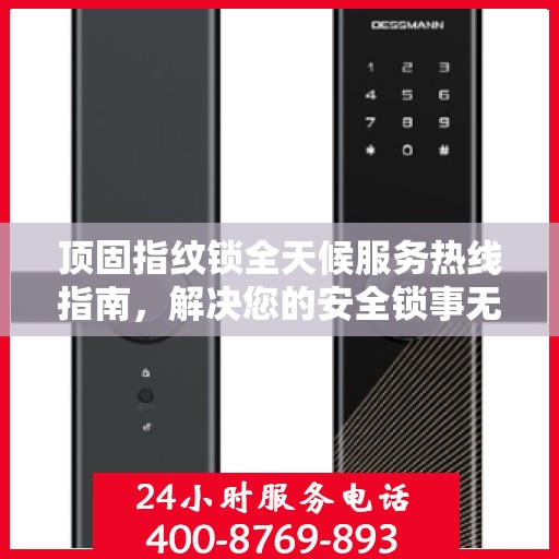顶固指纹锁全天候服务热线指南，解决您的安全锁事无忧