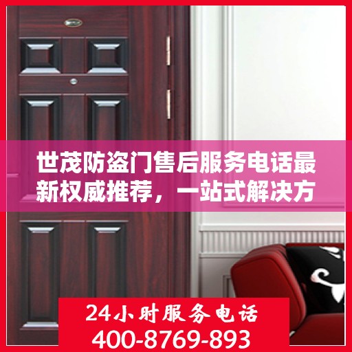 世茂防盗门售后服务电话最新权威推荐，一站式解决方案的贴心热线