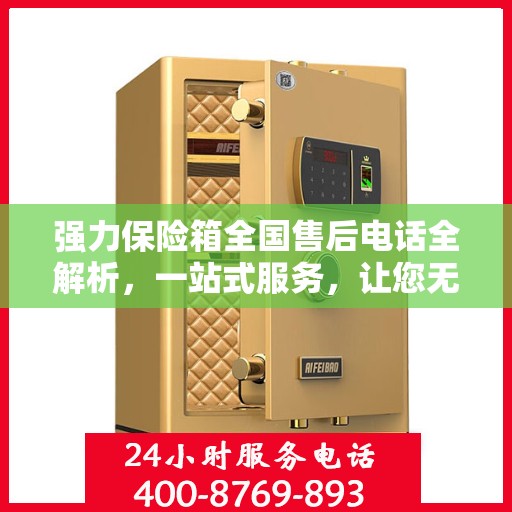 强力保险箱全国售后电话全解析，一站式服务，让您无忧售后！