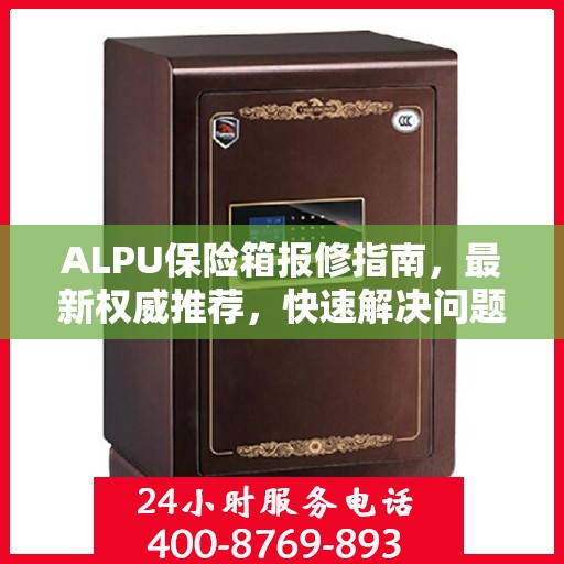 ALPU保险箱报修指南，最新权威推荐，快速解决问题