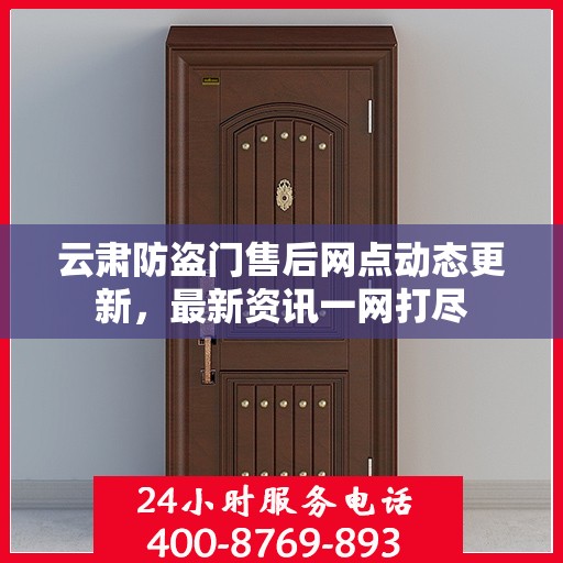 云肃防盗门售后网点动态更新，最新资讯一网打尽