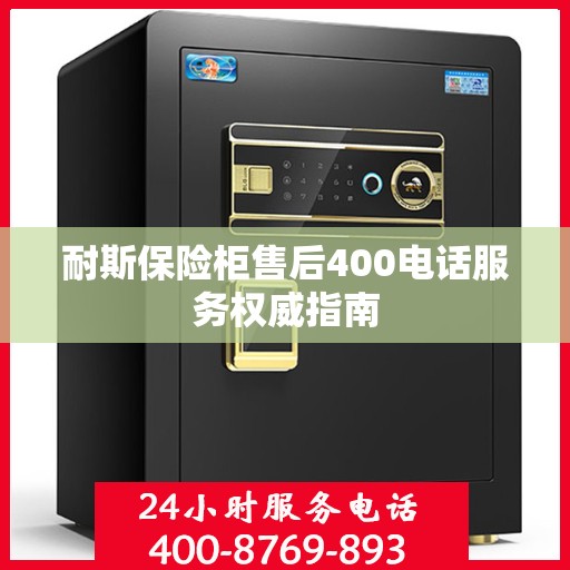 耐斯保险柜售后400电话服务权威指南