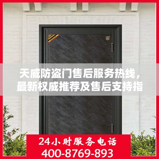 天威防盗门售后服务热线，最新权威推荐及售后支持指南