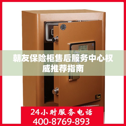朝友保险柜售后服务中心权威推荐指南