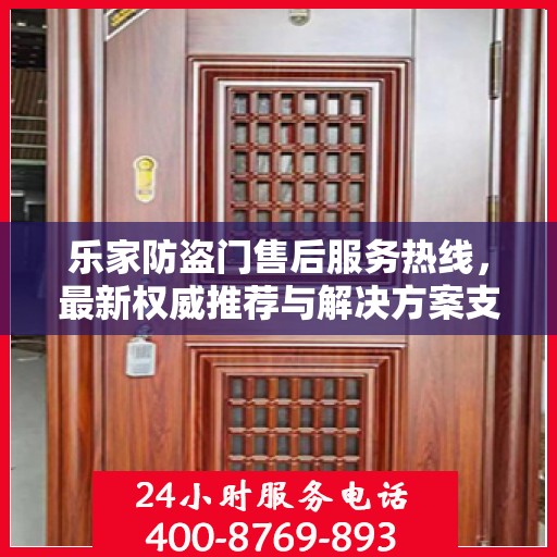 乐家防盗门售后服务热线，最新权威推荐与解决方案支持