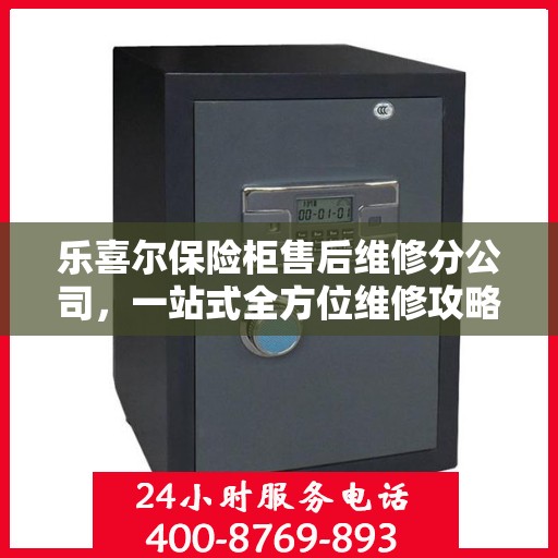 乐喜尔保险柜售后维修分公司，一站式全方位维修攻略与指南