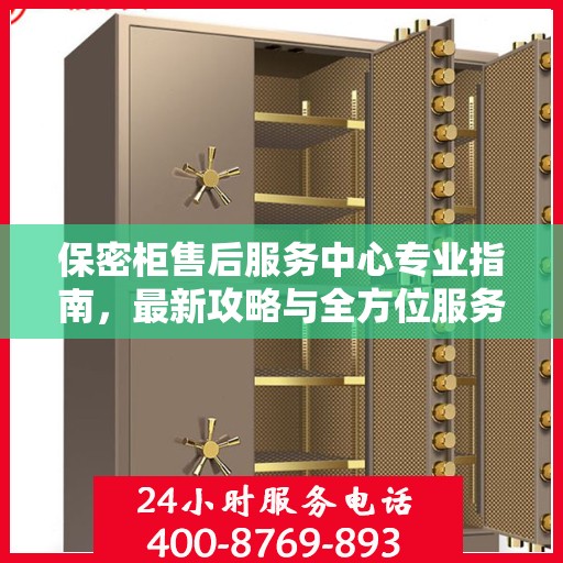 保密柜售后服务中心专业指南，最新攻略与全方位服务