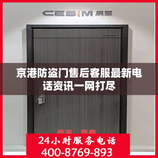 京港防盗门售后客服最新电话资讯一网打尽