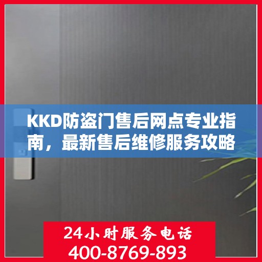 KKD防盗门售后网点专业指南，最新售后维修服务攻略