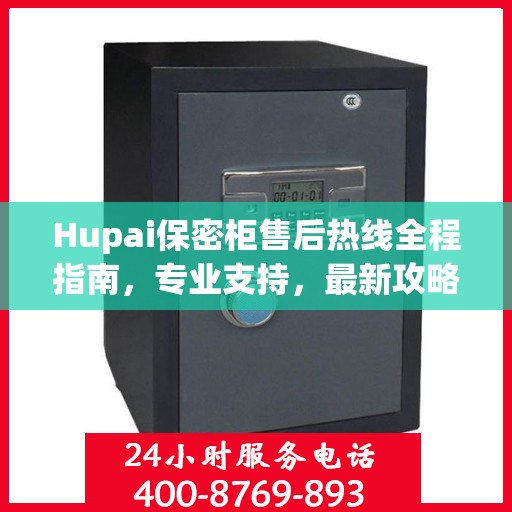 Hupai保密柜售后热线全程指南，专业支持，最新攻略