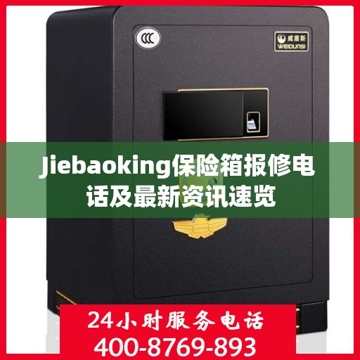 Jiebaoking保险箱报修电话及最新资讯速览