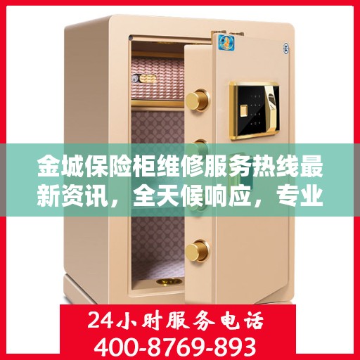 金城保险柜维修服务热线最新资讯，全天候响应，专业保障您的财产安全