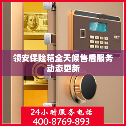 领安保险箱全天候售后服务动态更新