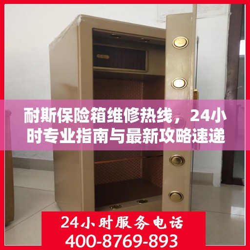 耐斯保险箱维修热线，24小时专业指南与最新攻略速递