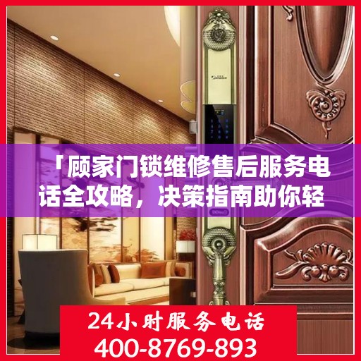 「顾家门锁维修售后服务电话全攻略，决策指南助你轻松解决问题」