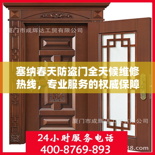 塞纳春天防盗门全天候维修热线，专业服务的权威保障