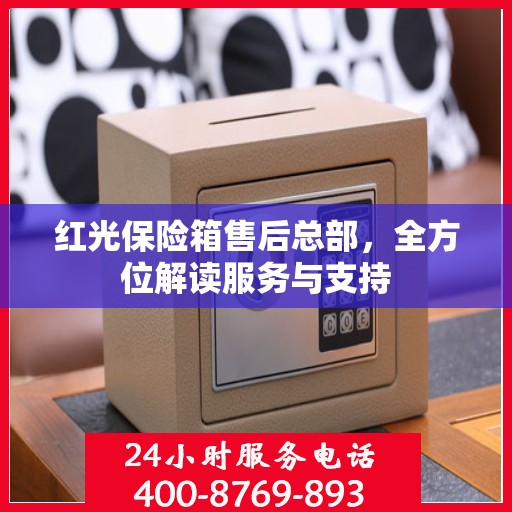 红光保险箱售后总部，全方位解读服务与支持