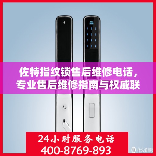 佐特指纹锁售后维修电话，专业售后维修指南与权威联系方式