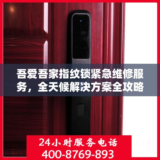 吾爱吾家指纹锁紧急维修服务，全天候解决方案全攻略